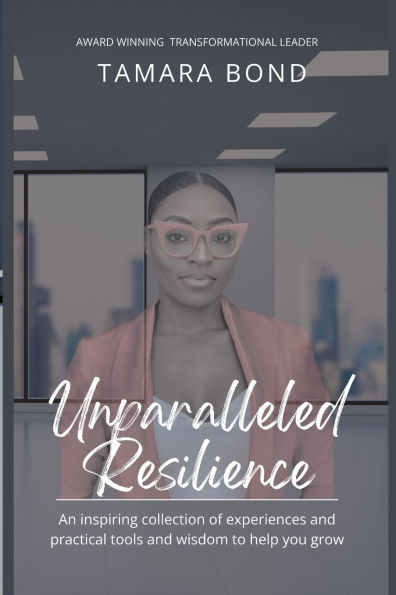 Unparalleled Resilience: an Inspiring Collection of Experiences and Practical Tools and Wisdom to Help You Grow