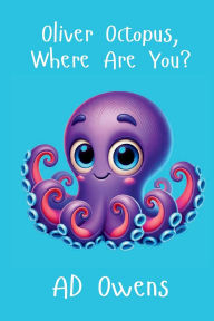Title: Oliver Octopus, Where Are You?, Author: Ad Owens