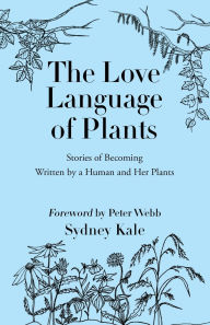 Title: The Love Language of Plants: Stories of Becoming Written by a Human and Her Plants, Author: Sydney Kale