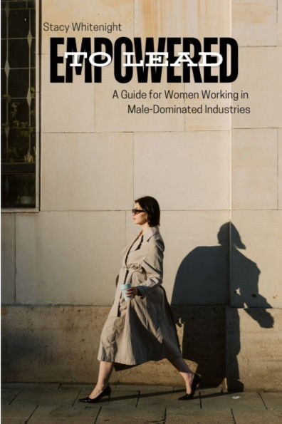 Empowered to Lead: A Guide for Women Working in Male-Dominated Industries