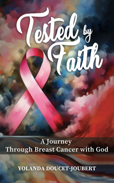 Tested by Faith: A Journey Through Breast Cancer with God
