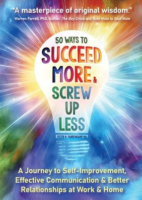 50 Ways to Succeed More & Screw Up Less!: A Journey to Self-Improvement, Effective Communication, and Better Relationships at Work and Home
