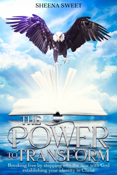 The power to transform: breaking free by stepping into the new with God establishing your identity in christ