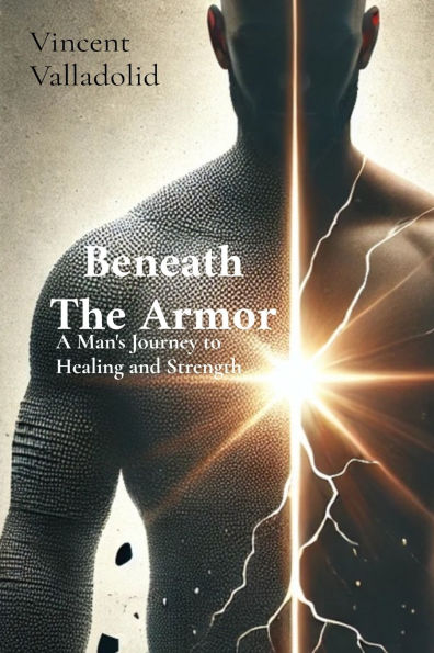 Beneath The Armor: A Man's Journey to Healing and Strength