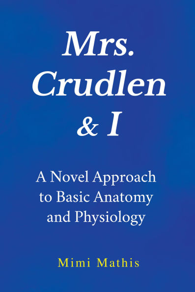 Mrs. Crudlen & I A Novel Approach to Basic Anatomy and Physiology