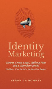 Identity Marketing: How to Create Loyal, Lifelong Fans and a Legendary Brand (No Matter What You Sell or the Size of Your Budget)