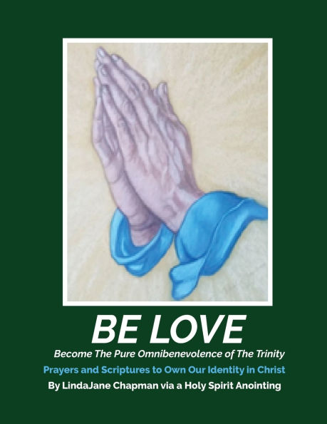 Be Love: Become the Pure Omnibenevolence of the Trinity - Prayers and Scriptures to Own Our Identity in Christ