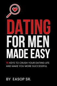 Title: Dating For Men Made Easy: 15 Keys To Crush Your Dating Life and Make You More Successful, Author: Easop Winston Sr