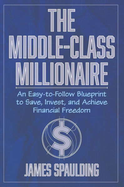 The Middle-Class Millionaire: An Easy-to-Follow Blueprint to Save, Invest, and Achieve Financial Freedom
