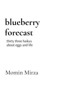 Title: blueberry forecast: thirty three haikus about eggs and life, Author: Momin Mirza