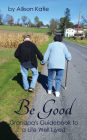 Be Good: Grandpa's Guidebook to a Life Well Lived