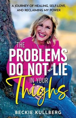 The Problems Do Not Lie in Your Thighs: A Journey of Healing, Self-Love, and Reclaiming My Power