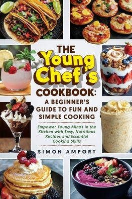 the Young Chef's Cookbook: A Beginner's Guide to Fun and Simple Cooking: Empower Minds Kitchen with Easy, Nutritious Recipes Essential Cooking Skills