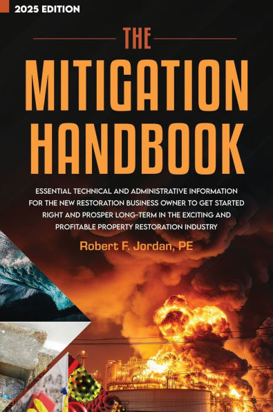 The Mitigation Handbook: Essential Technical and Administrative Information for the New Restoration Business Owner to Get Started Right and Prosper Long-Term in the Exciting and Profitable Property Restoration Industry