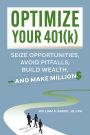 Optimize Your 401(k): Seize Opportunities, Avoid Pitfalls, Build Wealth-and Make Millions