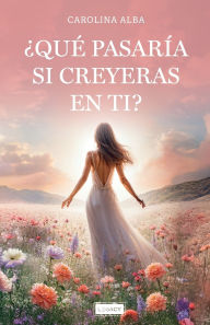 Title: ï¿½Quï¿½ pasarï¿½a si creyeras en ti?: ï¿½Cuï¿½ndo fue la ï¿½ltima vez que creï¿½ste en ti sin dudar?, Author: Carolina Alba