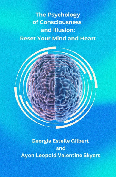 The Psychology of Consciousness and Illusion: Reset Your Mind and Heart