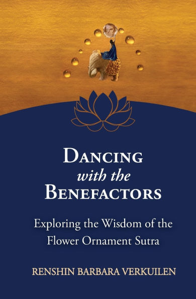 Dancing with the Benefactors: Exploring the Wisdom of the Flower Oranment Sutra: Exploring the Wisdom of the Flower Orament Sutra