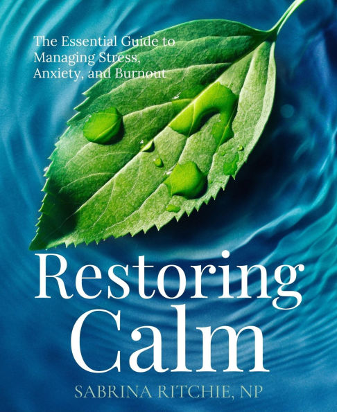 Restoring Calm: The Essential Guide to Managing Stress, Anxiety, and Burnout