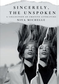 Title: Sincerely, The Unspoken: A Collection of Emotive Literature, Author: Niya Michelle