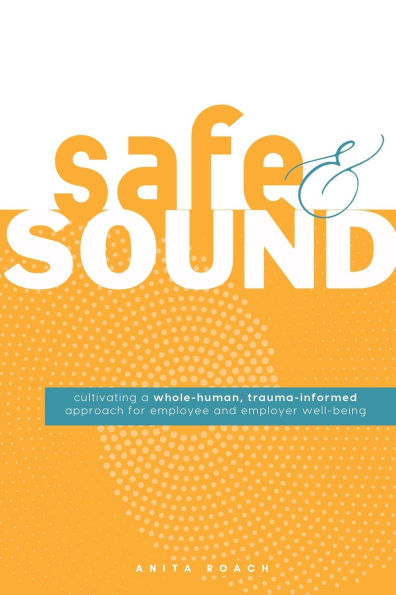 Safe & Sound: Cultivating a Whole-human, Trauma-Informed Approach for Employee and Employer Well-Being