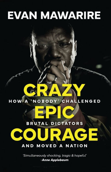 Crazy Epic Courage: How a 'Nobody' Challenged Brutal Dictators and Moved Nation.