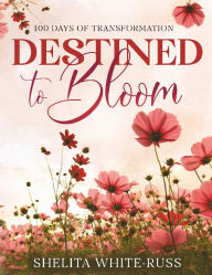 Download books free for kindle fire Destined to Bloom: 100 Days of Transformation: by Shelita White - Russ PDF DJVU in English 9798218601485
