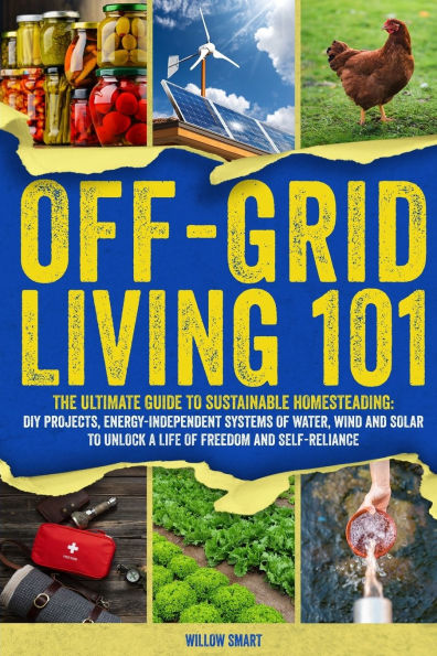Off-Grid Living 101: Ultimate Guide to Sustainable Homesteading: DIY projects, Energy-Independent Systems of Water, Wind and Solar to Unlock a Life of Freedom and Self-Reliance