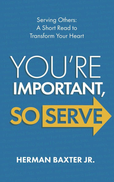 You're Important, So Serve: Serving Others: A Short Read to Transform Your Heart