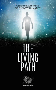 Title: The Living Path: Celestial Whispers to the New Humanity, Author: Brillaris