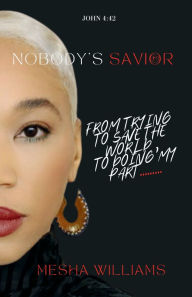 Ibooks download free Nobody's Savior: From Trying To Save The World, To Doing My Part by Mesha Williams RTF