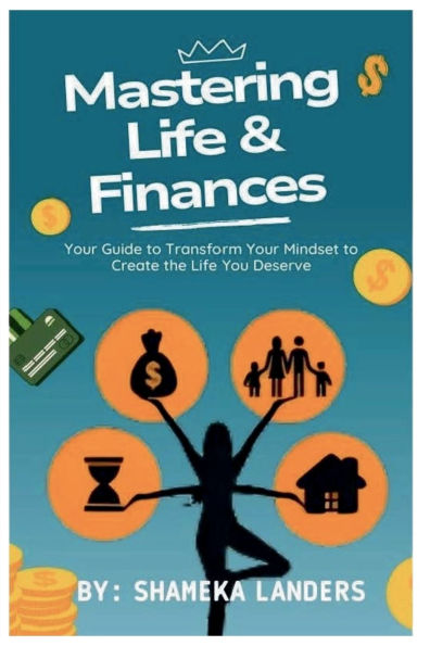 MASTERING LIFE & FINANCES: YOUR GUIDE TO TRANSFORM MINDSET CREATE THE YOU DESERVE