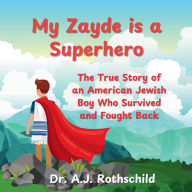 Title: My Zayde is a Superhero: The True Story of an American Jewish Boy Who Survived and Fought Back, Author: A J Rothschild