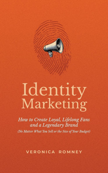 Identity Marketing: How to Create Loyal, Lifelong Fans and a Legendary Brand (No Matter What You Sell or the Size of Your Budget)