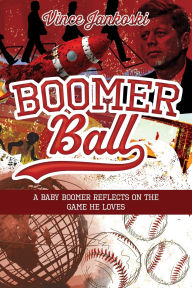 Title: Boomer Ball: A Baby Boomer Reflects on the Game He Loves, Author: Vince Jankoski