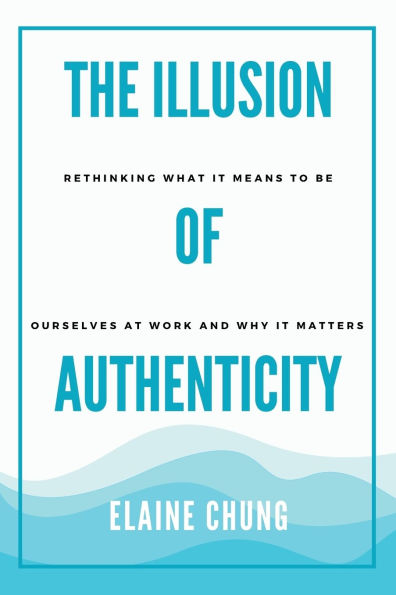 The Illusion of Authenticity: Rethinking what it means to be ourselves at work and why it matters
