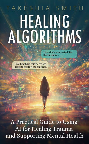 Healing Algorithms: A Practical Guide to Using AI for Healing Trauma and Supporting Mental Health