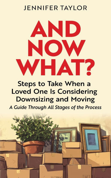 And Now What?: Steps to Take When a Loved One Is Considering Downsizing and Moving