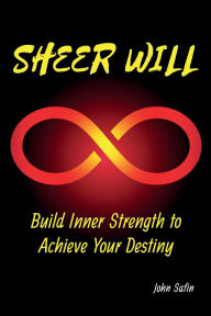 Title: Sheer Will: Build Inner Strength to Achieve Your Destiny, Author: John Safin