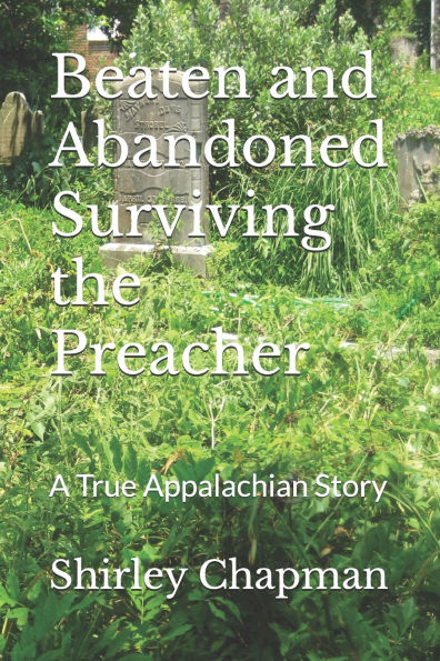 Beaten and Abandoned Surviving the Preacher: A True Appalachian Story