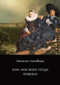 Title: Как нам всем тогда повезло, Author: Natalia Lipovetsky