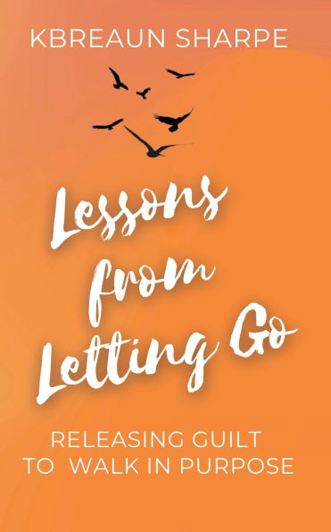 Lessons from Letting Go: Releasing Guilt to Walk in Purpose