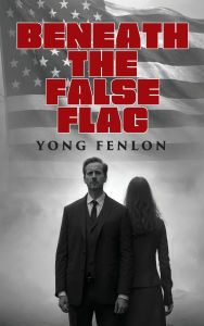 Title: BENEATH the FALSE FLAG: Yong Fenlon, Author: Yong Fenlon