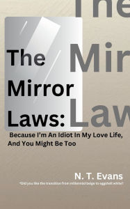 Title: The Mirror Laws: Because I'm an Idiot in my Love Life, and You Might be too, Author: N. T. Evans