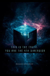 Title: This Is the Truth: You are the 4th Dimension, Author: Benjamin Aaron Welch