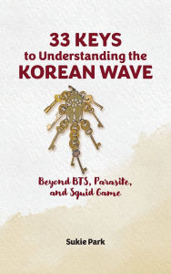 Title: 33 Keys to Understanding the Korean Wave: Beyond BTS, Parasite, and Squid Game, Author: Sukie Park