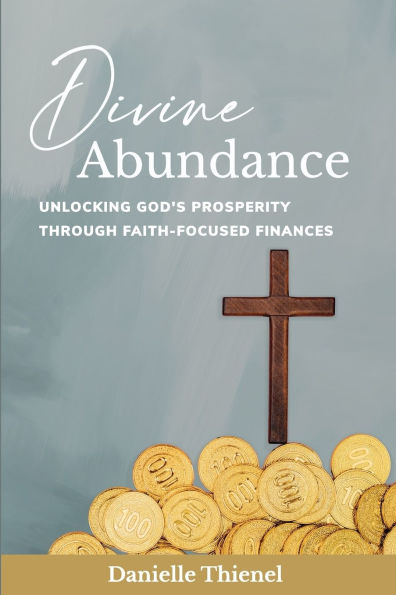 Divine Abundance: Unlocking God's Prosperity Through Faith-Focused Finances