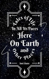 Title: Tales Of Life In All Its Paces Here On Earth And Other Places, Author: Jamie Schuster