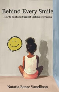 Title: Behind Every Smile: How to Spot and Support Victims of Trauma, Author: Natatia Benae Vanellison