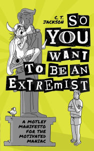 Google books pdf download So You Want To Be An Extremist: A Motley Manifesto For The Motivated Maniac PDB PDF 9798317670863 by C. T. Jackson English version